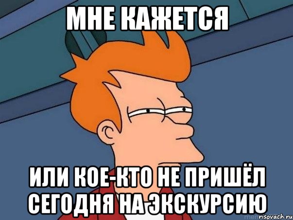 мне кажется или кое-кто не пришёл сегодня на экскурсию, Мем  Фрай (мне кажется или)