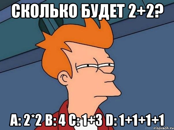 сколько будет 2+2? a: 2*2 b: 4 c: 1+3 d: 1+1+1+1, Мем  Фрай (мне кажется или)