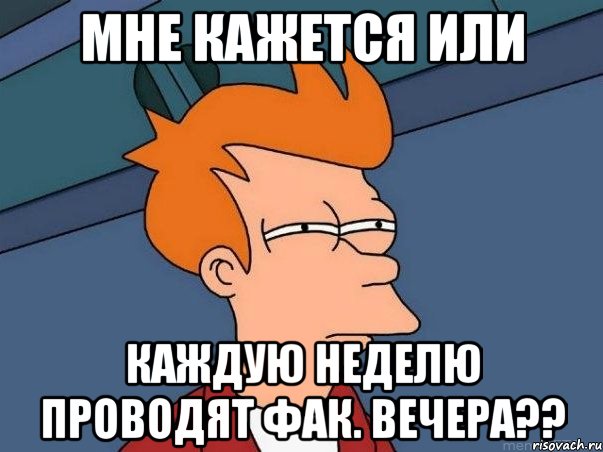 мне кажется или каждую неделю проводят фак. вечера??, Мем  Фрай (мне кажется или)