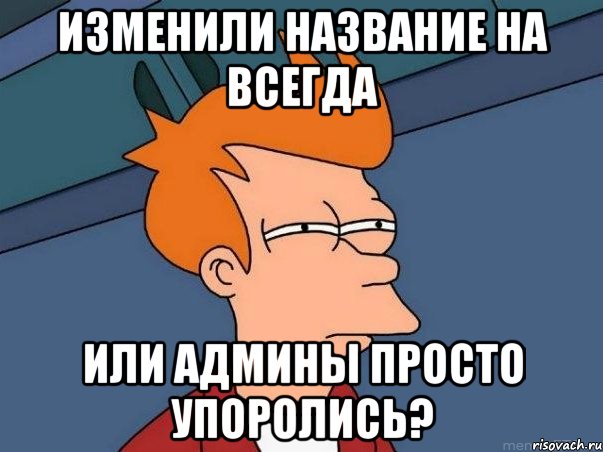 изменили название на всегда или админы просто упоролись?, Мем  Фрай (мне кажется или)