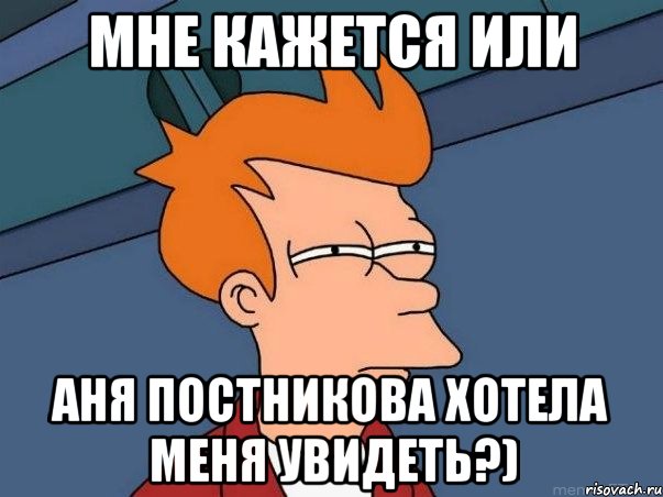 мне кажется или аня постникова хотела меня увидеть?), Мем  Фрай (мне кажется или)