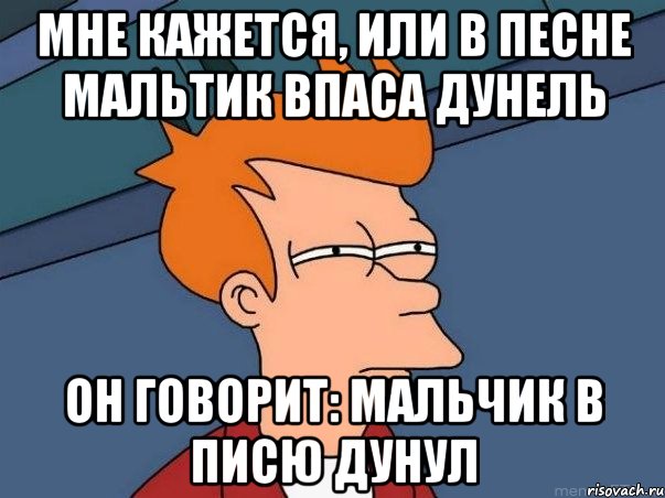 мне кажется, или в песне мальтик впаса дунель он говорит: мальчик в писю дунул, Мем  Фрай (мне кажется или)