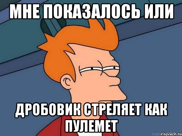 мне показалось или дробовик стреляет как пулемет, Мем  Фрай (мне кажется или)