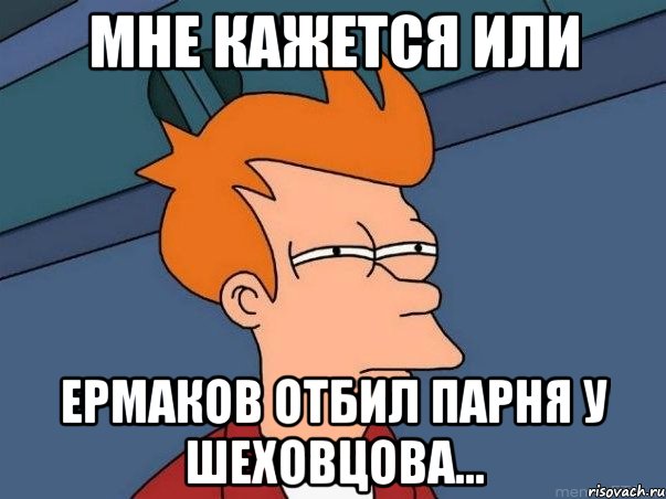 мне кажется или ермаков отбил парня у шеховцова..., Мем  Фрай (мне кажется или)