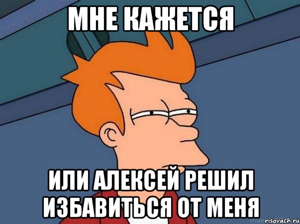 мне кажется или алексей решил избавиться от меня, Мем  Фрай (мне кажется или)