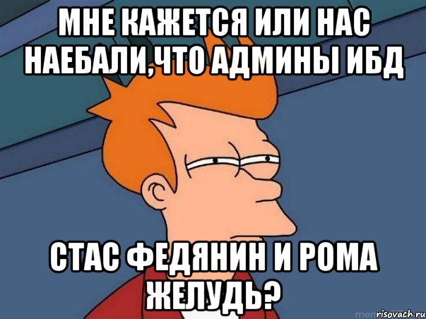 мне кажется или нас наебали,что админы ибд стас федянин и рома желудь?, Мем  Фрай (мне кажется или)