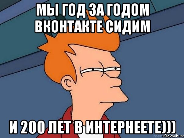 мы год за годом вконтакте сидим и 200 лет в интернеете))), Мем  Фрай (мне кажется или)