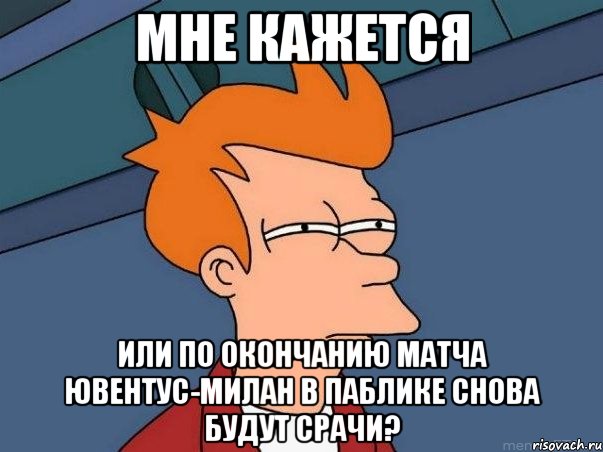 мне кажется или по окончанию матча ювентус-милан в паблике снова будут срачи?, Мем  Фрай (мне кажется или)