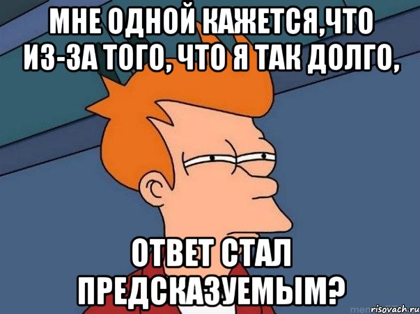 мне одной кажется,что из-за того, что я так долго, ответ стал предсказуемым?, Мем  Фрай (мне кажется или)