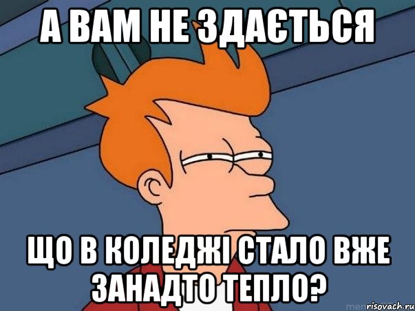 а вам не здається що в коледжі стало вже занадто тепло?, Мем  Фрай (мне кажется или)