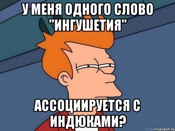 у меня одного слово "ингушетия" ассоциируется с индюками?, Мем  Фрай (мне кажется или)