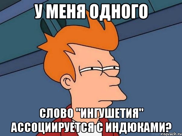 у меня одного слово "ингушетия" ассоциируется с индюками?, Мем  Фрай (мне кажется или)