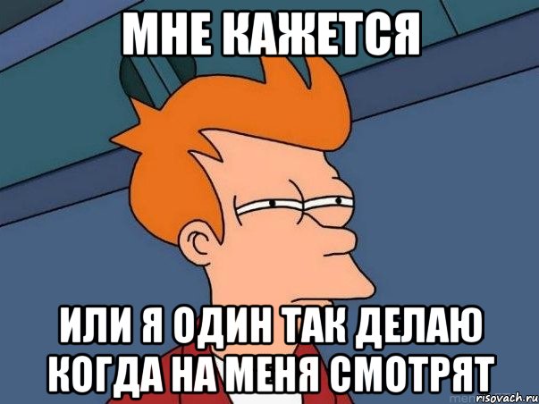 мне кажется или я один так делаю когда на меня смотрят, Мем  Фрай (мне кажется или)