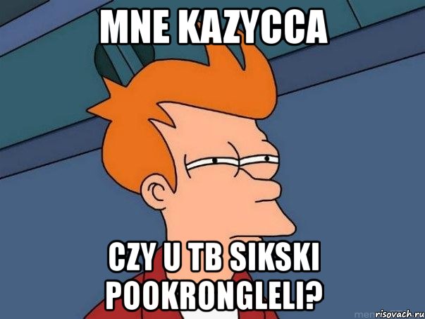 mne kazycca czy u tb sikski pookrongleli?, Мем  Фрай (мне кажется или)