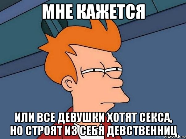 мне кажется или все девушки хотят секса, но строят из себя девственниц, Мем  Фрай (мне кажется или)