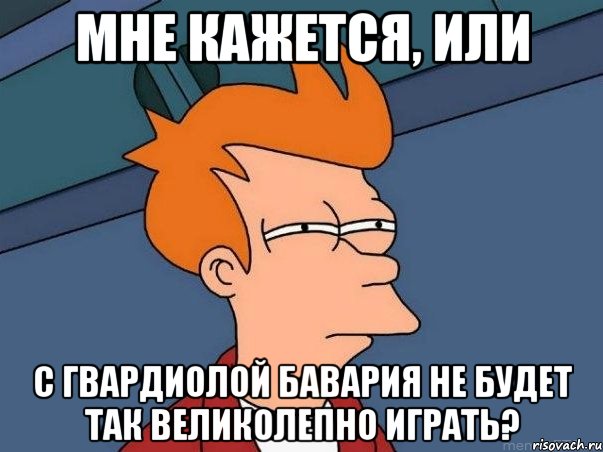 мне кажется, или с гвардиолой бавария не будет так великолепно играть?, Мем  Фрай (мне кажется или)