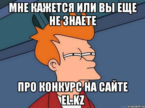 мне кажется или вы еще не знаете про конкурс на сайте el.kz, Мем  Фрай (мне кажется или)