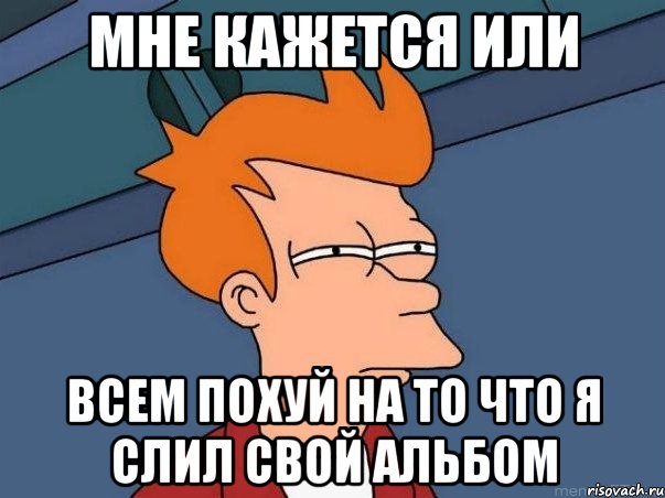 мне кажется или всем похуй на то что я слил свой альбом, Мем  Фрай (мне кажется или)