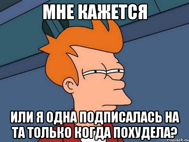 мне кажется или я одна подписалась на та только когда похудела?, Мем  Фрай (мне кажется или)