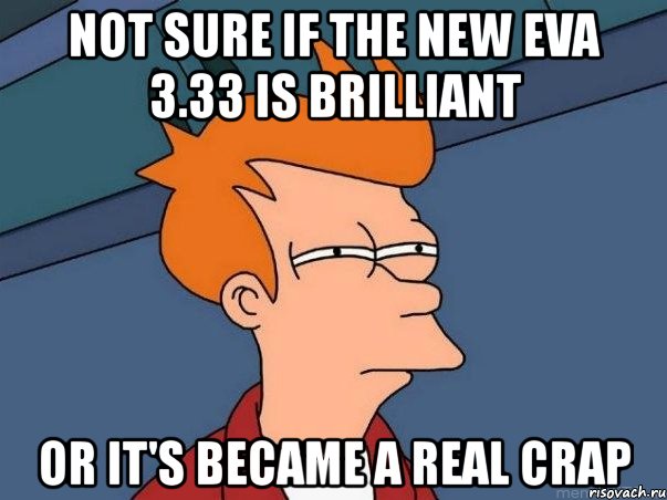 not sure if the new eva 3.33 is brilliant or it's became a real crap, Мем  Фрай (мне кажется или)