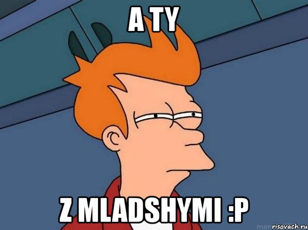 a ty z mladshymi :p, Мем  Фрай (мне кажется или)