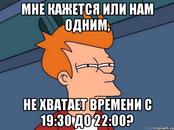 мне кажется или нам одним, не хватает времени с 19:30 до 22:00?, Мем  Фрай (мне кажется или)