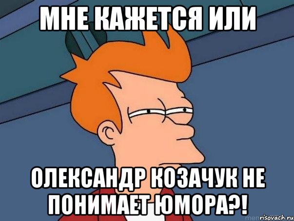 мне кажется или олександр козачук не понимает юмора?!, Мем  Фрай (мне кажется или)