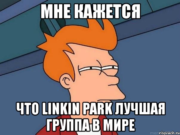 мне кажется что linkin park лучшая группа в мире, Мем  Фрай (мне кажется или)