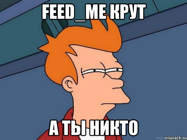 feed_me крут а ты никто, Мем  Фрай (мне кажется или)