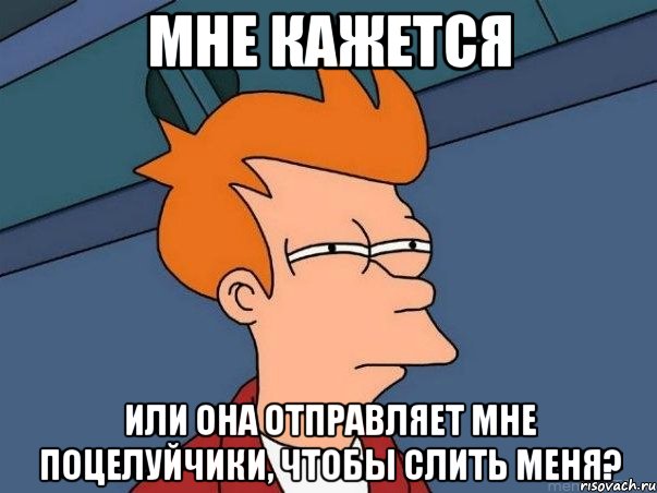 мне кажется или она отправляет мне поцелуйчики, чтобы слить меня?, Мем  Фрай (мне кажется или)