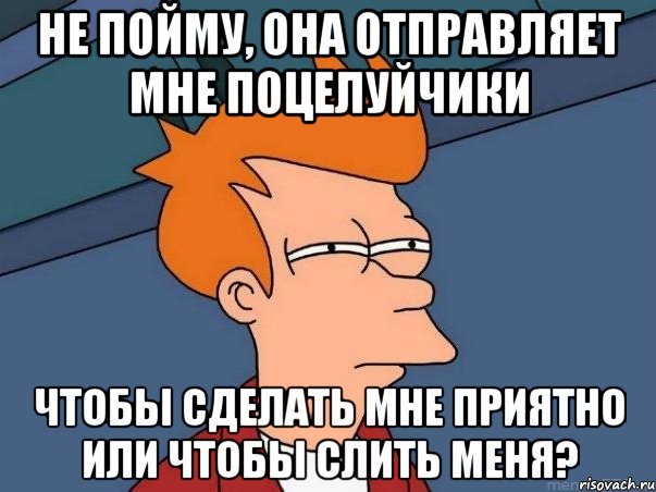 не пойму, она отправляет мне поцелуйчики чтобы сделать мне приятно или чтобы слить меня?, Мем  Фрай (мне кажется или)