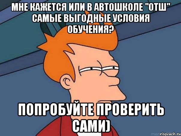 мне кажется или в автошколе "отш" самые выгодные условия обучения? попробуйте проверить сами), Мем  Фрай (мне кажется или)