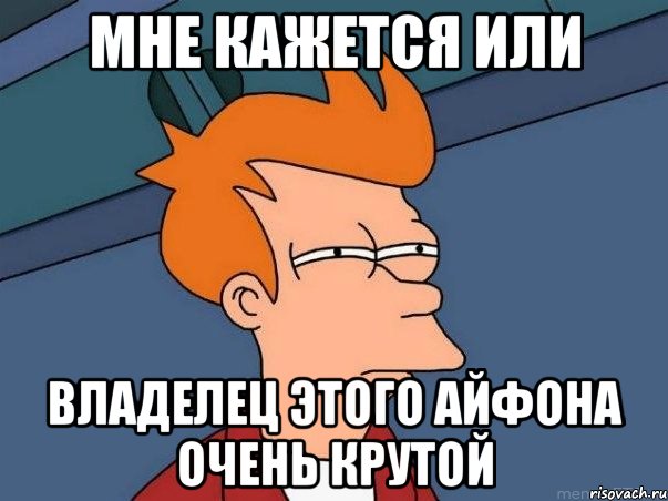 мне кажется или владелец этого айфона очень крутой, Мем  Фрай (мне кажется или)