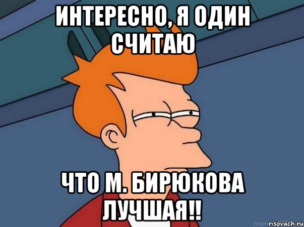 интересно, я один считаю что м. бирюкова лучшая!!, Мем  Фрай (мне кажется или)