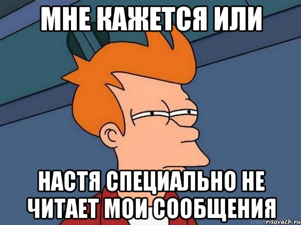 мне кажется или настя специально не читает мои сообщения, Мем  Фрай (мне кажется или)