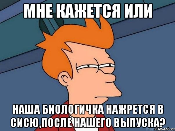 мне кажется или наша биологичка нажрется в сисю,после нашего выпуска?, Мем  Фрай (мне кажется или)