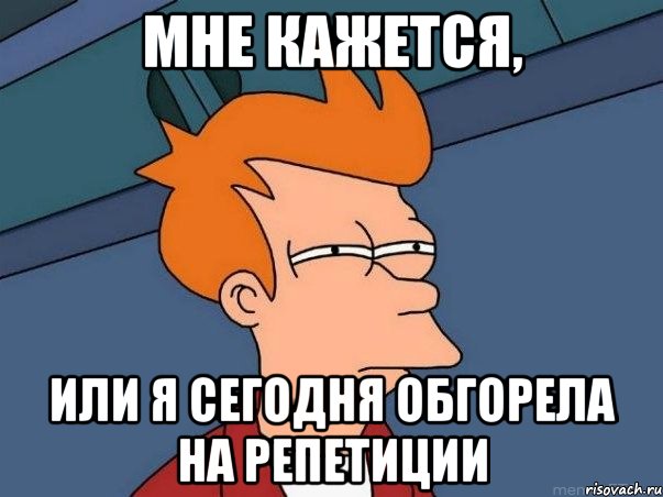 мне кажется, или я сегодня обгорела на репетиции, Мем  Фрай (мне кажется или)