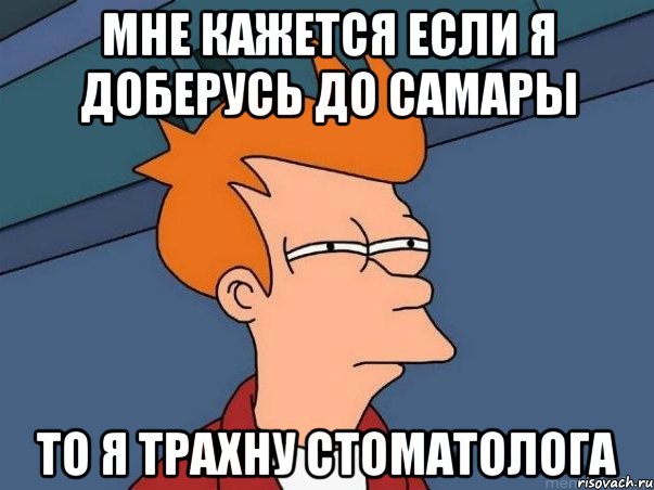 мне кажется если я доберусь до самары то я трахну стоматолога, Мем  Фрай (мне кажется или)