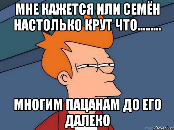 мне кажется или семён настолько крут что......... многим пацанам до его далеко, Мем  Фрай (мне кажется или)