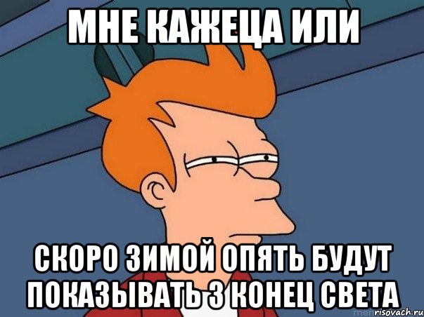 мне кажеца или скоро зимой опять будут показывать 3 конец света, Мем  Фрай (мне кажется или)