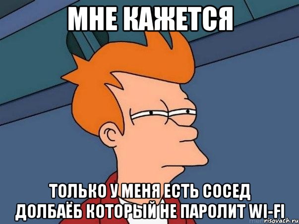 мне кажется только у меня есть сосед долбаёб который не паролит wi-fi, Мем  Фрай (мне кажется или)