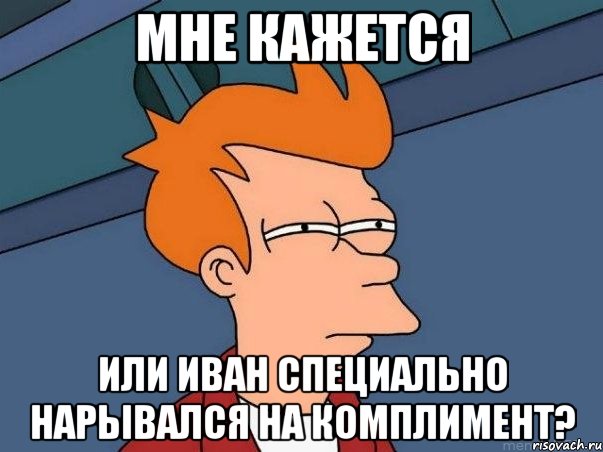 мне кажется или иван специально нарывался на комплимент?, Мем  Фрай (мне кажется или)