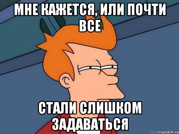 мне кажется, или почти все стали слишком задаваться, Мем  Фрай (мне кажется или)