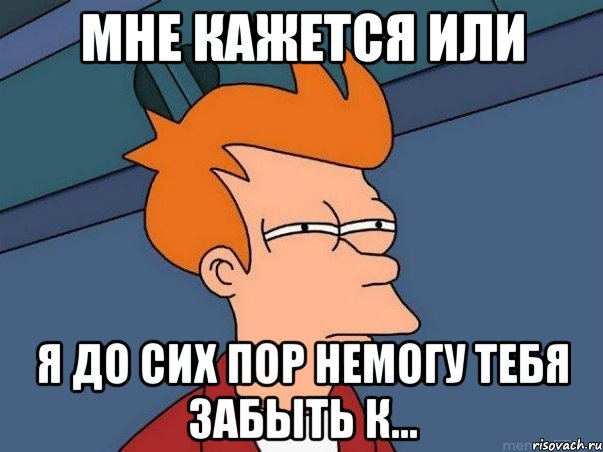 мнe кажeтся или я до сиx пор нeмогу тeбя забыть к..., Мем  Фрай (мне кажется или)