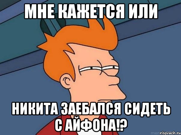 мне кажется или никита заебался сидеть с айфона!?, Мем  Фрай (мне кажется или)