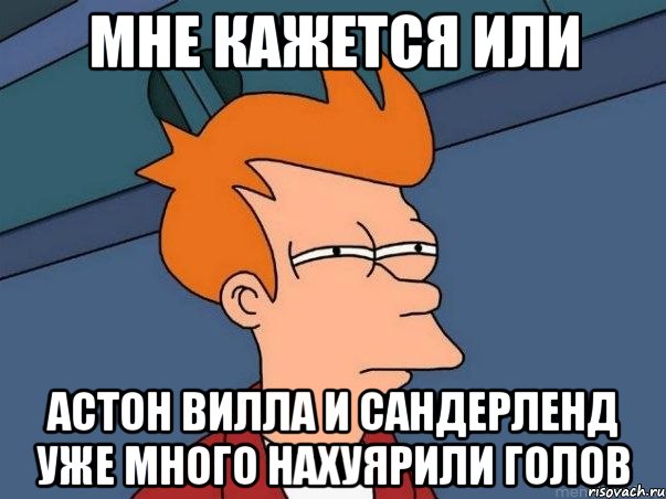 мне кажется или астон вилла и сандерленд уже много нахуярили голов, Мем  Фрай (мне кажется или)