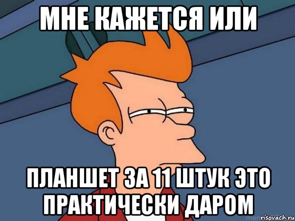 мне кажется или планшет за 11 штук это практически даром, Мем  Фрай (мне кажется или)