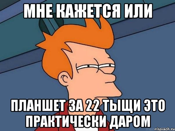 мне кажется или планшет за 22 тыщи это практически даром, Мем  Фрай (мне кажется или)