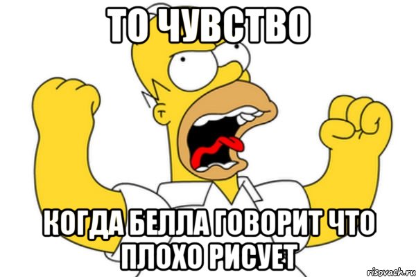 то чувство когда белла говорит что плохо рисует, Мем Разъяренный Гомер