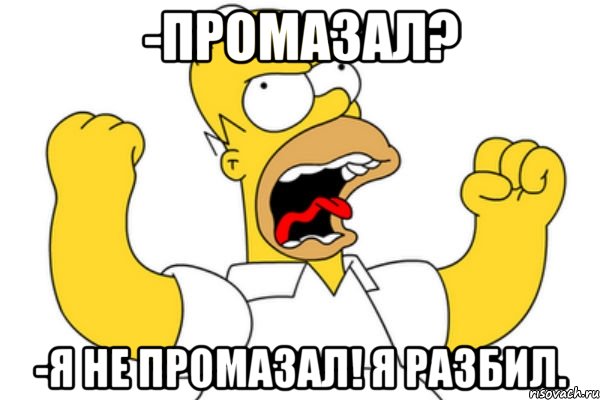 -промазал? -я не промазал! я разбил., Мем Разъяренный Гомер